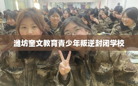 潍坊奎文教育青少年叛逆封闭学校