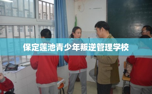 保定莲池青少年叛逆管理学校