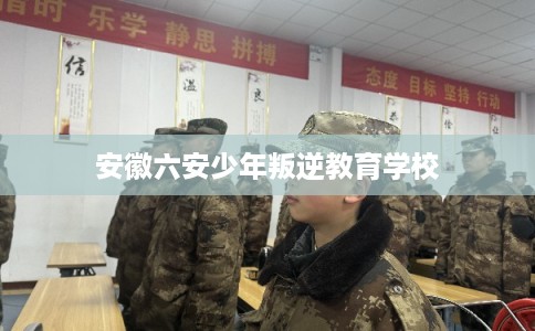 安徽六安少年叛逆教育学校 安徽六安少年叛逆教育学校