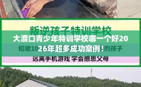 大渡口青少年特训学校哪一个好2026年超多成功案例！