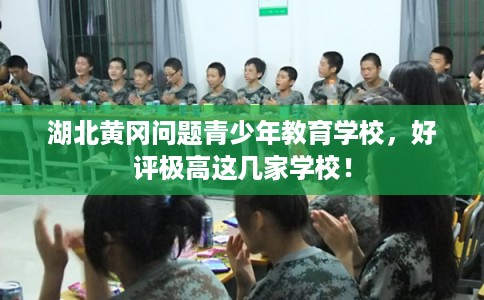 湖北黄冈问题青少年教育学校，好评极高这几家学校！