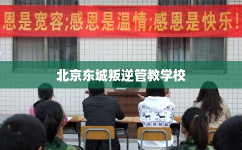 北京东城叛逆管教学校