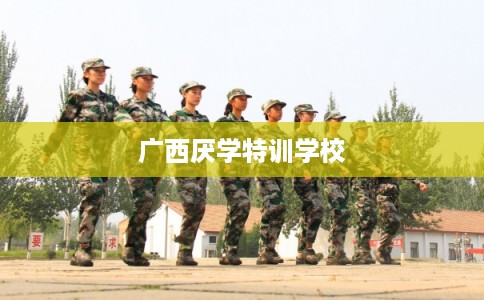 广西厌学特训学校