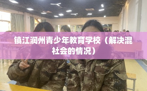 镇江润州青少年教育学校（解决混社会的情况）