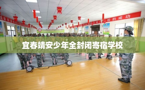 宜春靖安少年全封闭寄宿学校 宜春靖安少年全封闭寄宿学校