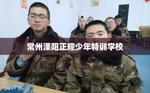 常州溧阳正规少年特训学校