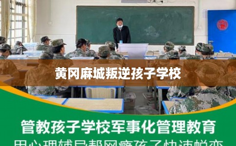 黄冈麻城叛逆孩子学校