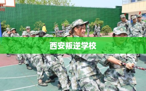 西安叛逆学校