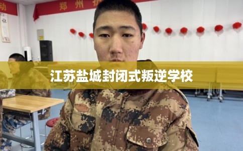 江苏盐城封闭式叛逆学校