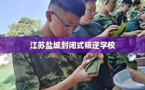 江苏盐城封闭式叛逆学校