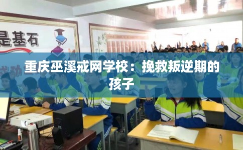 重庆巫溪戒网学校：挽救叛逆期的孩子