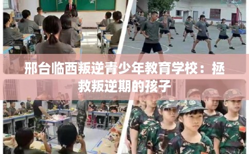 邢台临西叛逆青少年教育学校：拯救叛逆期的孩子