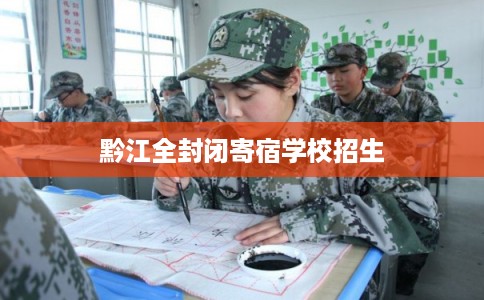黔江全封闭寄宿学校招生 黔江全封闭寄宿学校招生