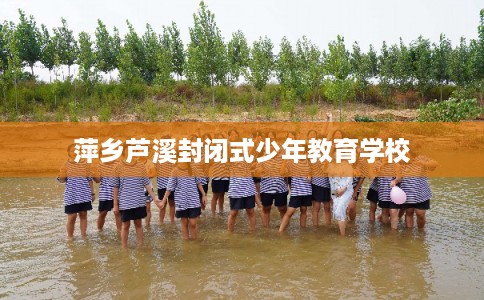 萍乡芦溪封闭式少年教育学校