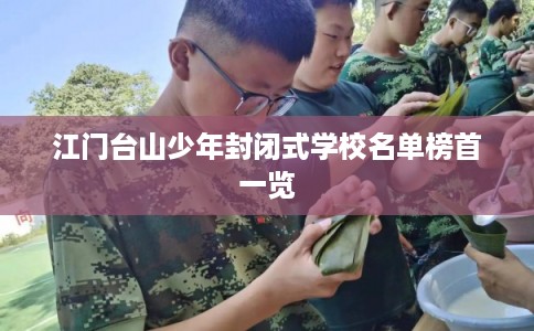 江门台山少年封闭式学校名单榜首一览 江门台山少年封闭式学校名单榜首一览