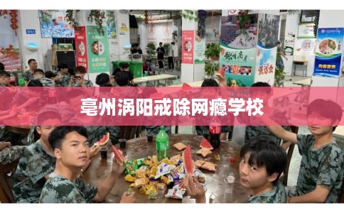 亳州涡阳戒除网瘾学校
