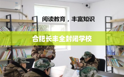 合肥长丰全封闭学校 合肥长丰全封闭学校