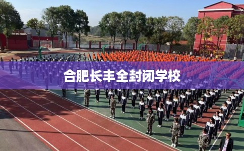 合肥长丰全封闭学校 合肥长丰全封闭学校