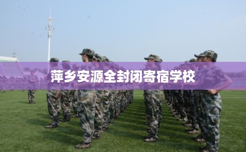 萍乡安源全封闭寄宿学校