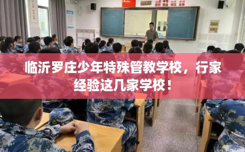 临沂罗庄少年特殊管教学校，行家经验这几家学校！