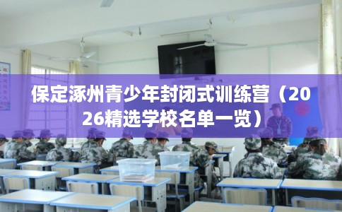 保定涿州青少年封闭式训练营（2026精选学校名单一览）