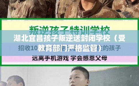 湖北宜昌孩子叛逆送封闭学校（受教育部门严格监管）