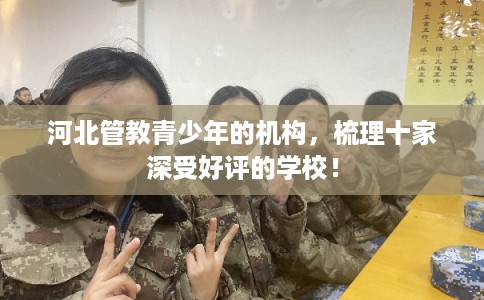 河北管教青少年的机构，梳理十家深受好评的学校！
