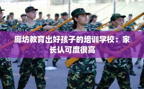 廊坊教育出好孩子的培训学校：家长认可度很高
