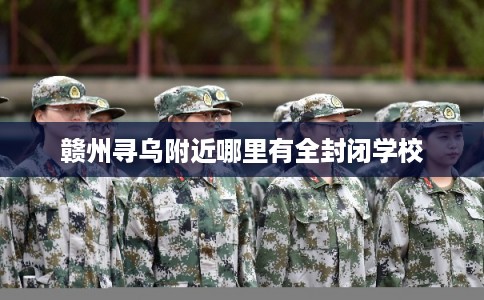 赣州寻乌附近哪里有全封闭学校