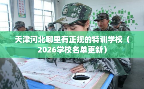 天津河北哪里有正规的特训学校(2026学校名单更新) 天津河北哪里有正规的特训学校(2026学校名单更新)