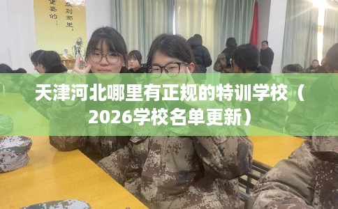 天津河北哪里有正规的特训学校(2026学校名单更新) 天津河北哪里有正规的特训学校(2026学校名单更新)