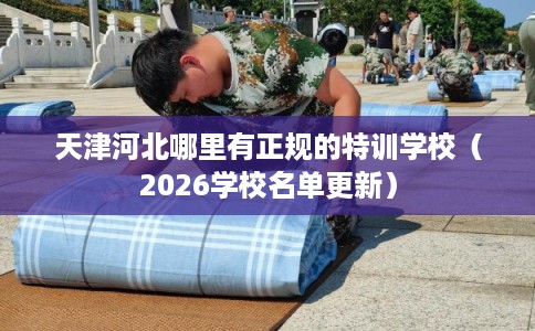 天津河北哪里有正规的特训学校(2026学校名单更新) 天津河北哪里有正规的特训学校(2026学校名单更新)