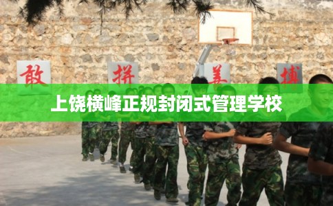 上饶横峰正规封闭式管理学校