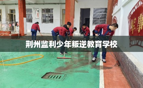 荆州监利少年叛逆教育学校