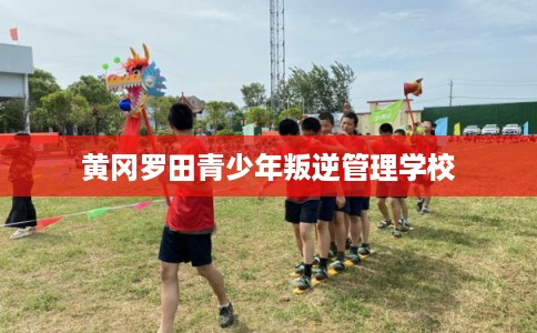 黄冈罗田青少年叛逆管理学校