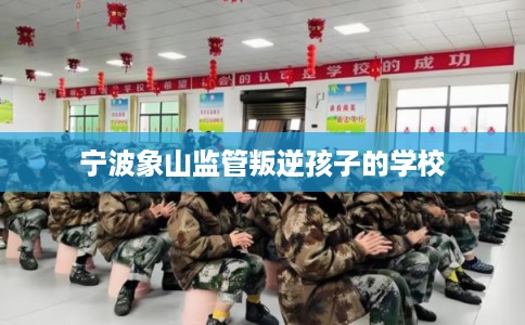 宁波象山监管叛逆孩子的学校
