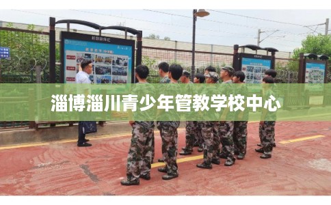 淄博淄川青少年管教学校中心 淄博淄川青少年管教学校中心