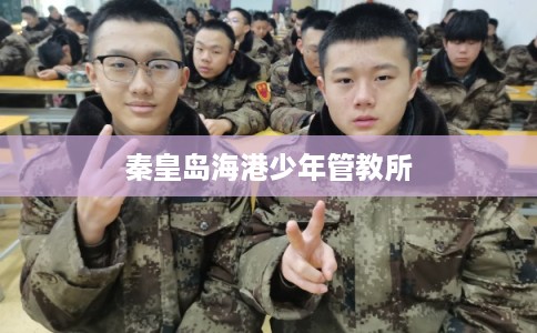 秦皇岛海港少年管教所 秦皇岛海港少年管教所