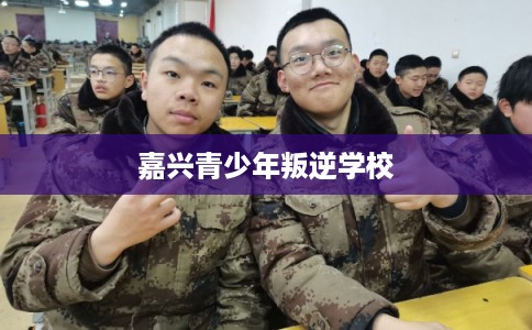 嘉兴青少年叛逆学校