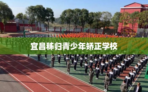 宜昌秭归青少年矫正学校