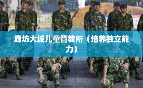 廊坊大城儿童管教所（培养独立能力）
