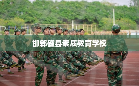 邯郸磁县素质教育学校 邯郸磁县素质教育学校