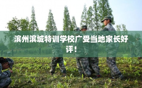 滨州滨城特训学校广受当地家长好评！