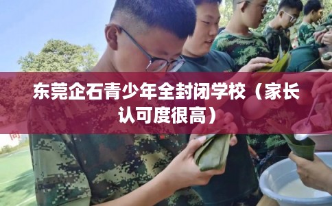 东莞企石青少年全封闭学校（家长认可度很高）