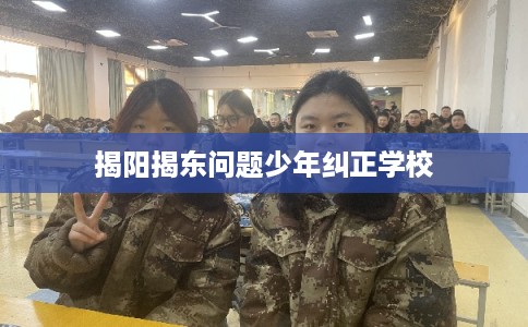 揭阳揭东问题少年纠正学校