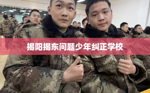 揭阳揭东问题少年纠正学校