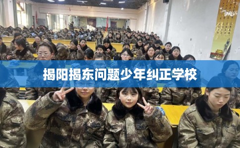揭阳揭东问题少年纠正学校