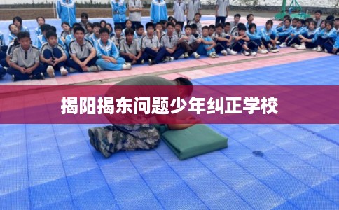 揭阳揭东问题少年纠正学校