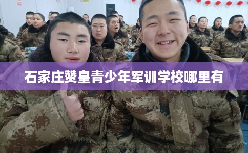石家庄赞皇青少年军训学校哪里有