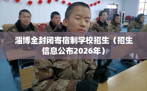 淄博全封闭寄宿制学校招生（招生信息公布2026年）